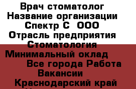 Врач-стоматолог › Название организации ­ Спектр-С, ООО › Отрасль предприятия ­ Стоматология › Минимальный оклад ­ 50 000 - Все города Работа » Вакансии   . Краснодарский край,Новороссийск г.